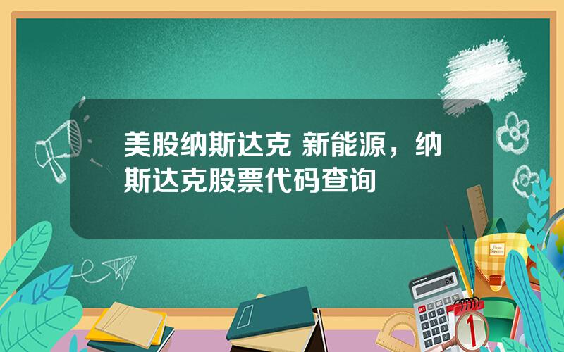 美股纳斯达克 新能源，纳斯达克股票代码查询